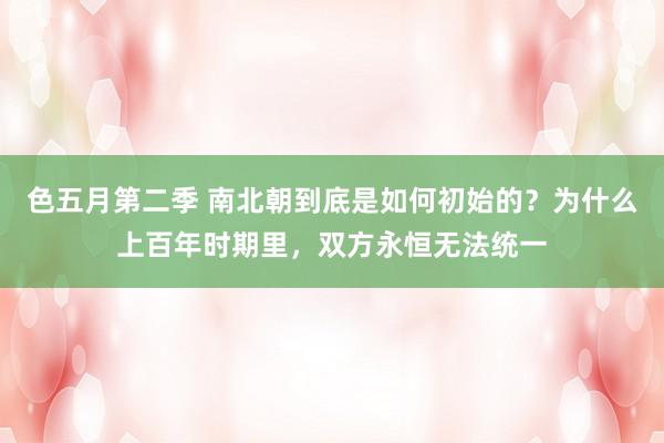 色五月第二季 南北朝到底是如何初始的？为什么上百年时期里，双方永恒无法统一