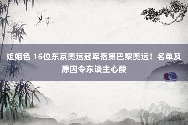 姐姐色 16位东京奥运冠军落第巴黎奥运！名单及原因令东谈主心酸