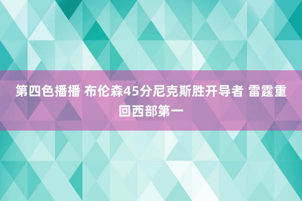 第四色播播 布伦森45分尼克斯胜开导者 雷霆重回西部第一