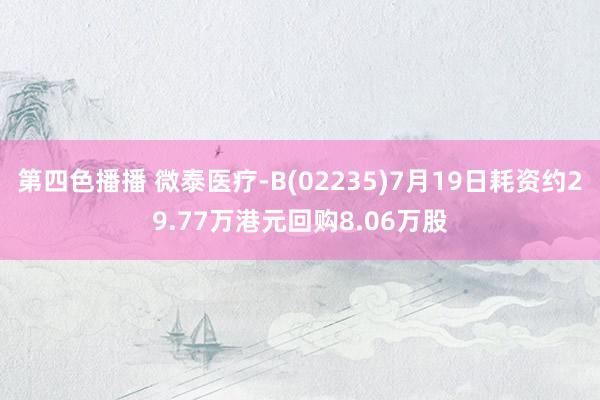 第四色播播 微泰医疗-B(02235)7月19日耗资约29.77万港元回购8.06万股