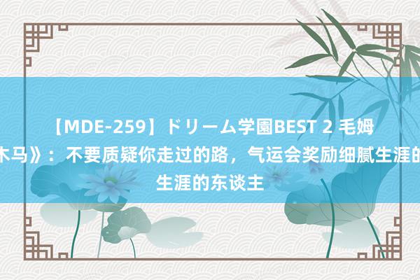 【MDE-259】ドリーム学園BEST 2 毛姆《旋转木马》：不要质疑你走过的路，气运会奖励细腻生涯的东谈主