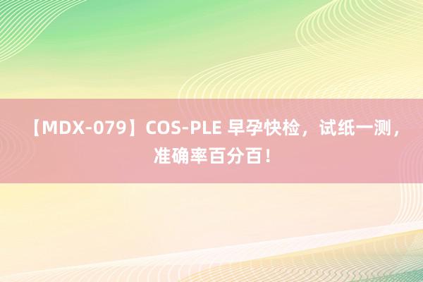 【MDX-079】COS-PLE 早孕快检，试纸一测，准确率百分百！