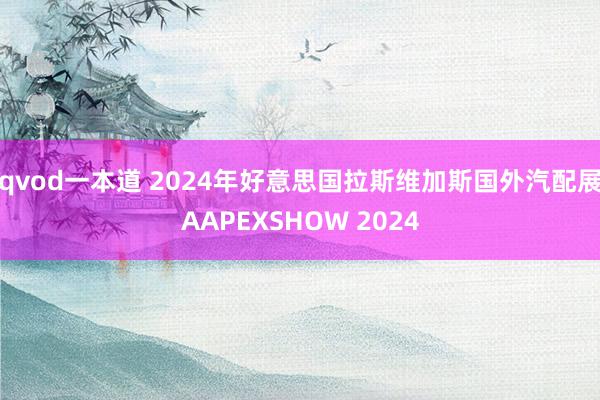 qvod一本道 2024年好意思国拉斯维加斯国外汽配展AAPEXSHOW 2024