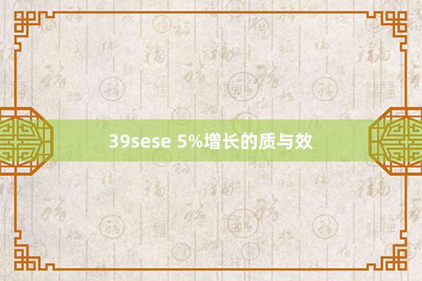 39sese 5%增长的质与效