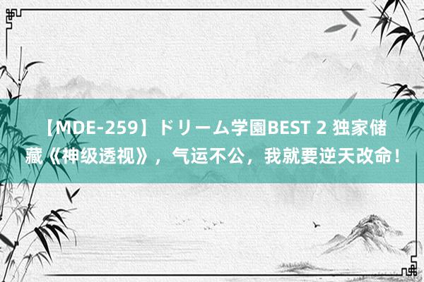 【MDE-259】ドリーム学園BEST 2 独家储藏《神级透视》，气运不公，我就要逆天改命！