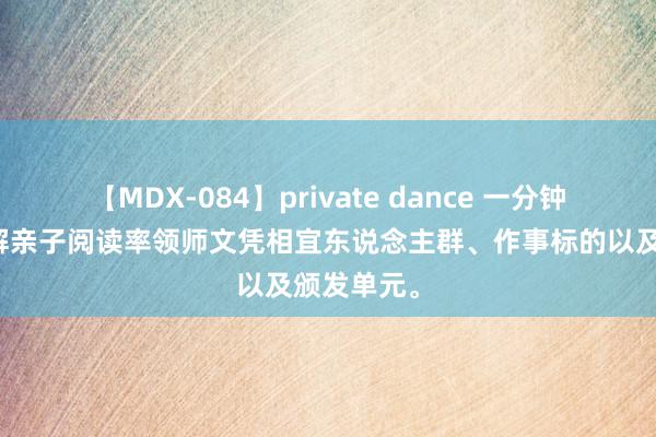 【MDX-084】private dance 一分钟！带你了解亲子阅读率领师文凭相宜东说念主群、作事标的以及颁发单元。