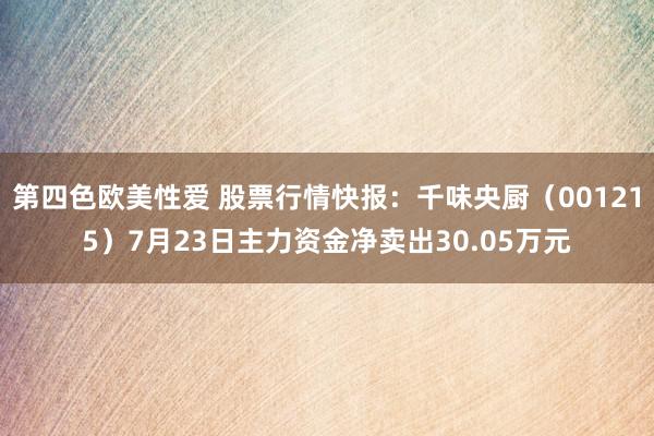 第四色欧美性爱 股票行情快报：千味央厨（001215）7月23日主力资金净卖出30.05万元