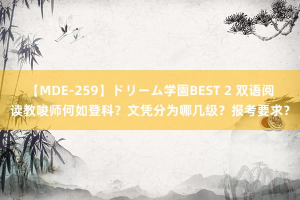 【MDE-259】ドリーム学園BEST 2 双语阅读教唆师何如登科？文凭分为哪几级？报考要求？