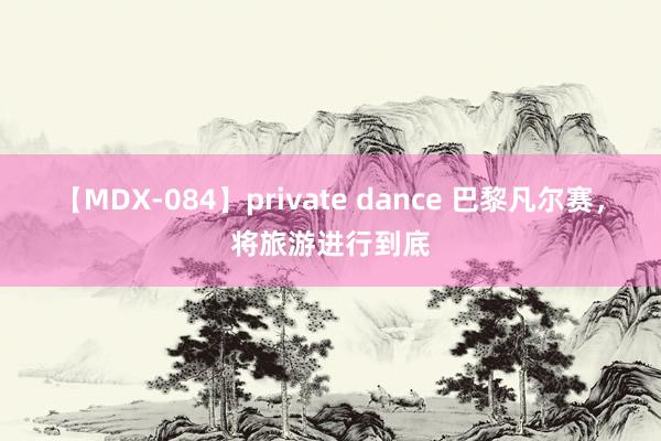 【MDX-084】private dance 巴黎凡尔赛，将旅游进行到底