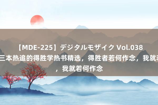 【MDE-225】デジタルモザイク Vol.038 ゆりあ 三本热追的得胜学热书精选，得胜者若何作念，我就若何作念