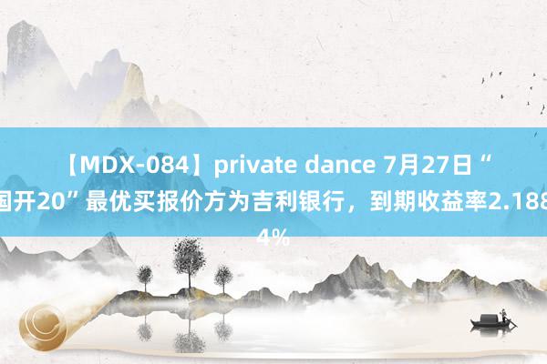 【MDX-084】private dance 7月27日“22国开20”最优买报价方为吉利银行，到期收益率2.1884%