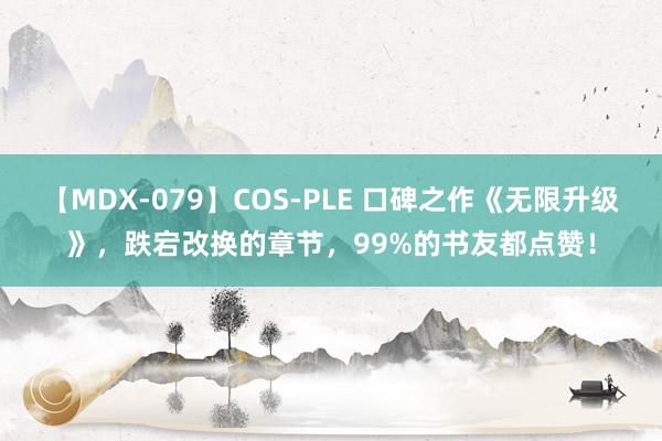 【MDX-079】COS-PLE 口碑之作《无限升级》，跌宕改换的章节，99%的书友都点赞！