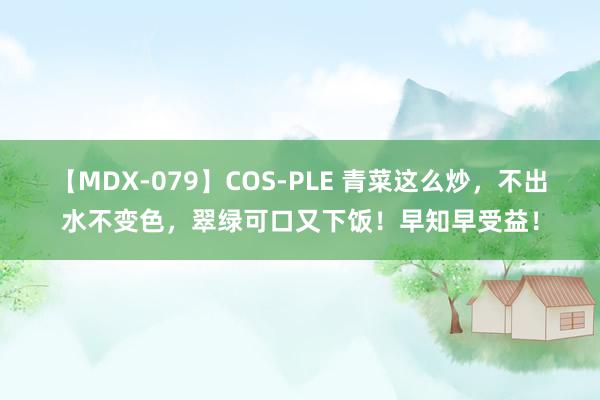 【MDX-079】COS-PLE 青菜这么炒，不出水不变色，翠绿可口又下饭！早知早受益！