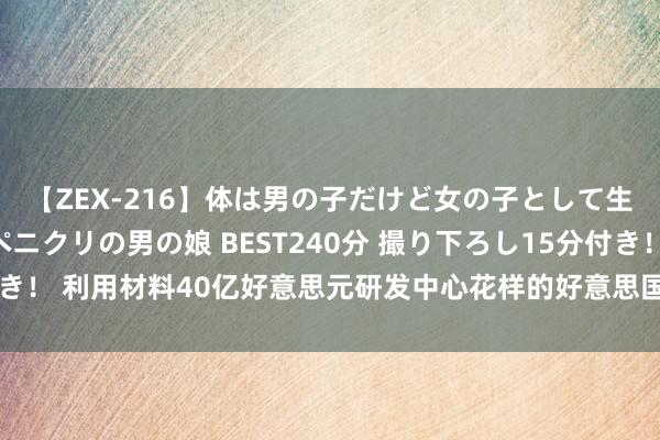 【ZEX-216】体は男の子だけど女の子として生きてる 感じやすいペニクリの男の娘 BEST240分 撮り下ろし15分付き！ 利用材料40亿好意思元研发中心花样的好意思国芯片法案拨款肯求遭拒