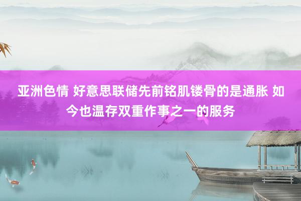 亚洲色情 好意思联储先前铭肌镂骨的是通胀 如今也温存双重作事之一的服务