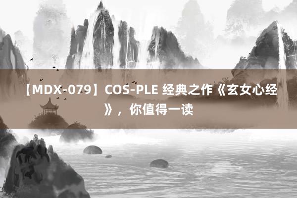 【MDX-079】COS-PLE 经典之作《玄女心经》，你值得一读