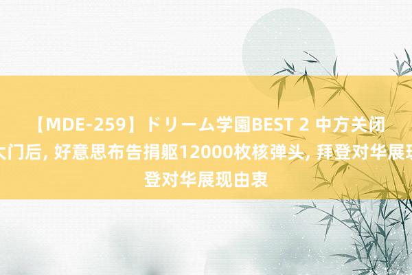 【MDE-259】ドリーム学園BEST 2 中方关闭议论大门后, 好意思布告捐躯12000枚核弹头, 拜登对华展现由衷