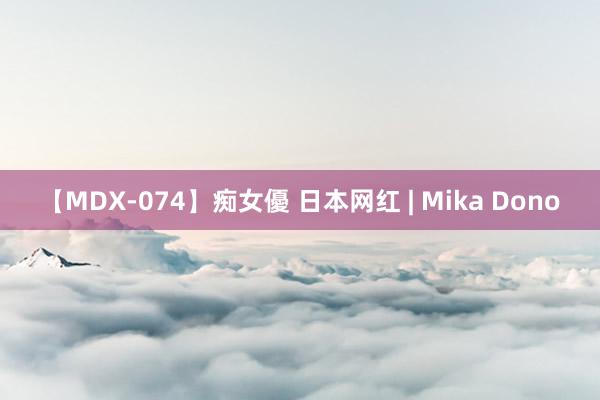 【MDX-074】痴女優 日本网红 | Mika Dono