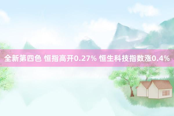 全新第四色 恒指高开0.27% 恒生科技指数涨0.4%