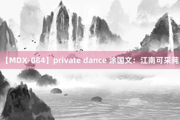 【MDX-084】private dance 涂国文：江南可采莼