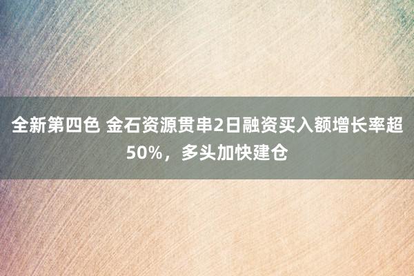 全新第四色 金石资源贯串2日融资买入额增长率超50%，多头加快建仓