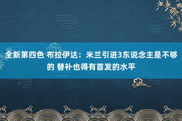 全新第四色 布拉伊达：米兰引进3东说念主是不够的 替补也得有首发的水平