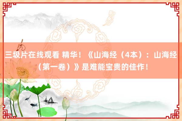 三圾片在线观看 精华！《山海经（4本）：山海经（第一卷）》是难能宝贵的佳作！