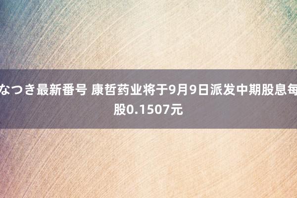 なつき最新番号 康哲药业将于9月9日派发中期股息每股0.1507元