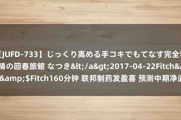 【JUFD-733】じっくり高める手コキでもてなす完全勃起ともの凄い射精の回春旅館 なつき</a>2017-04-22Fitch&$Fitch160分钟 联邦制药发盈喜 预测中期净溢利约为14.5亿元