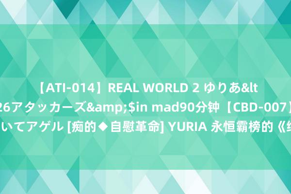 【ATI-014】REAL WORLD 2 ゆりあ</a>2004-08-26アタッカーズ&$in mad90分钟【CBD-007】貴方のオナニー見といてアゲル [痴的◆自慰革命] YURIA 永恒霸榜的《绝世魂尊》，放诞颐养的情节，高调登场，惊喜按捺