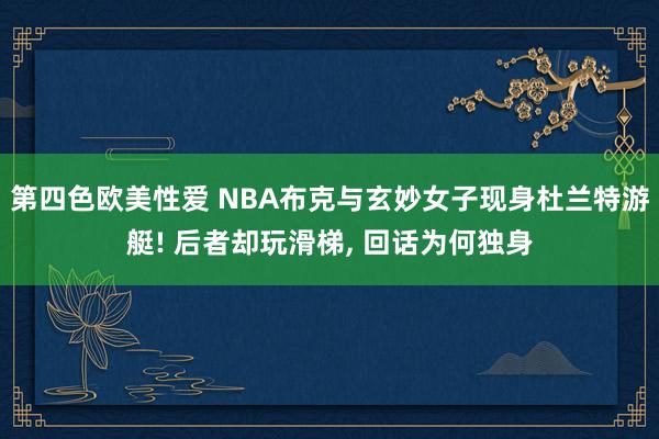 第四色欧美性爱 NBA布克与玄妙女子现身杜兰特游艇! 后者却玩滑梯, 回话为何独身