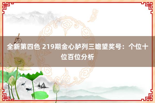 全新第四色 219期金心胪列三瞻望奖号：个位十位百位分析