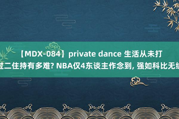 【MDX-084】private dance 生活从未打过二住持有多难? NBA仅4东谈主作念到, 强如科比无缘