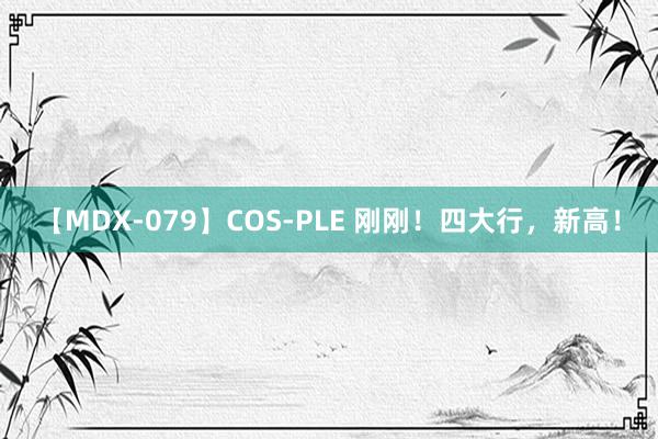 【MDX-079】COS-PLE 刚刚！四大行，新高！