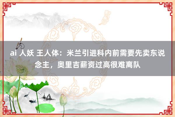 ai 人妖 王人体：米兰引进科内前需要先卖东说念主，奥里吉薪资过高很难离队