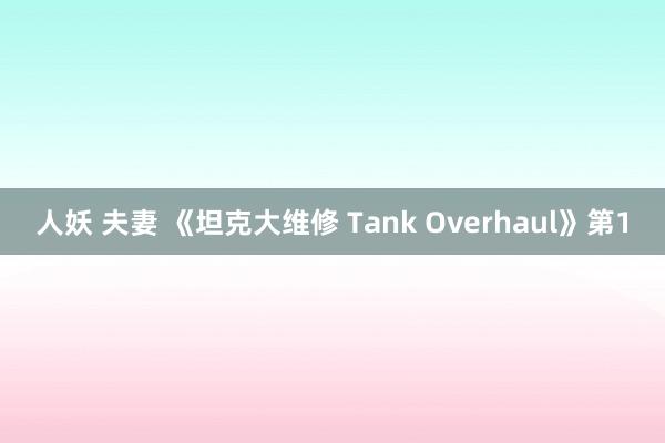 人妖 夫妻 《坦克大维修 Tank Overhaul》第1