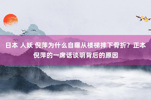 日本 人妖 倪萍为什么自曝从楼梯摔下骨折？正本倪萍的一席话谈明背后的原因