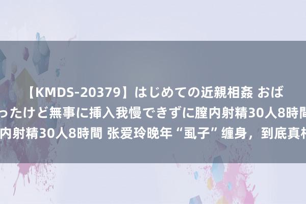 【KMDS-20379】はじめての近親相姦 おばさんの誘いに最初は戸惑ったけど無事に挿入我慢できずに膣内射精30人8時間 张爱玲晚年“虱子”缠身，到底真相怎样？