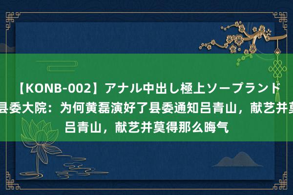 【KONB-002】アナル中出し極上ソープランドBEST4時間 县委大院：为何黄磊演好了县委通知吕青山，献艺并莫得那么晦气