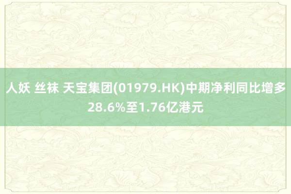 人妖 丝袜 天宝集团(01979.HK)中期净利同比增多28.6%至1.76亿港元