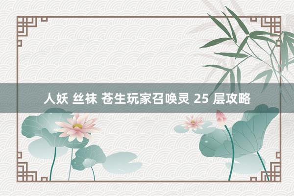 人妖 丝袜 苍生玩家召唤灵 25 层攻略