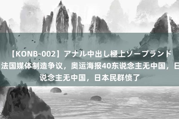 【KONB-002】アナル中出し極上ソープランドBEST4時間 法国媒体制造争议，奥运海报40东说念主无中国，日本民群愤了